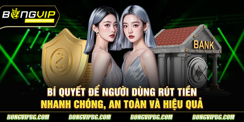 Bí quyết để người dùng rút tiền nhanh chóng, an toàn và hiệu quả