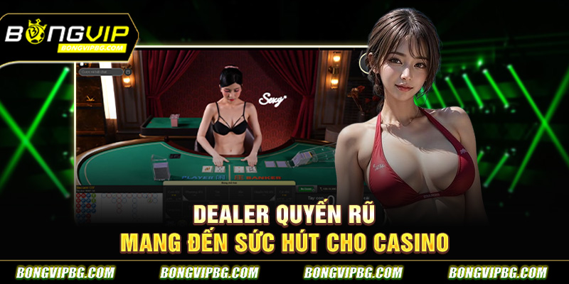 Dealer quyến rũ mang đến sức hút cho casino