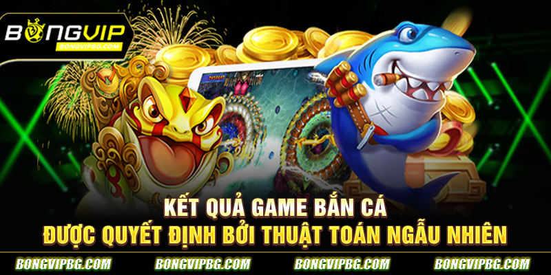 Kết quả game bắn cá được quyết định bởi thuật toán ngẫu nhiên