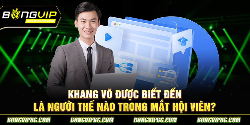 Khang Võ được biết đến là người thế nào trong mắt hội viên?