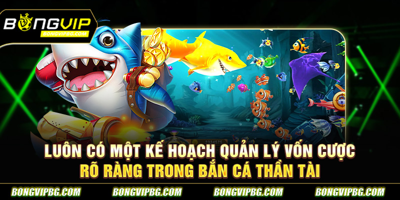 Luôn có một kế hoạch quản lý vốn cược rõ ràng trong bắn cá thần tài