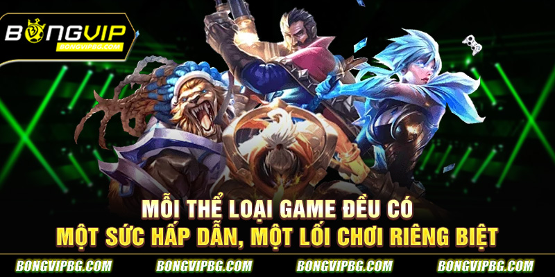 Mỗi thể loại game đều có một sức hấp dẫn, một lối chơi riêng biệt
