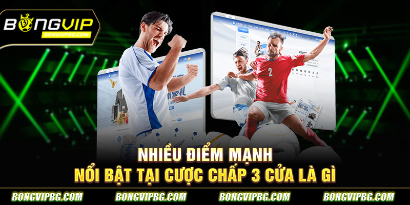 Nhiều điểm mạnh nổi bật tại cược chấp 3 cửa là gì