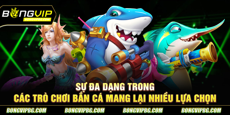 Sự đa dạng trong các trò chơi bắn cá mang lại nhiều lựa chọn