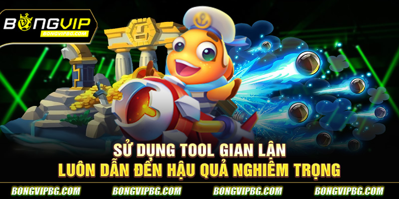 Sử dụng tool gian lận luôn dẫn đến hậu quả nghiêm trọng