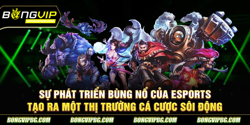 Sự phát triển bùng nổ của Esports tạo ra một thị trường cá cược sôi động