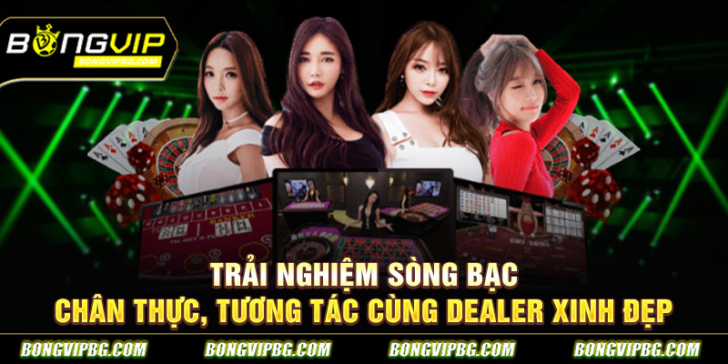 Trải nghiệm sòng bạc chân thực, tương tác cùng Dealer xinh đẹp